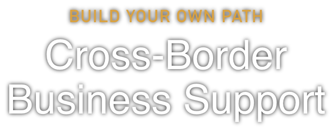 BUILD YOUR OWN PATH Cross-Border Business Support
